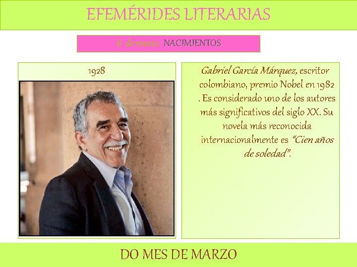 EFEMÉRIDES LITERARIAS 6 de marzo NACIMIENTOS 1928 Gabriel García Márquez, escritor colombiano, premio Nobel