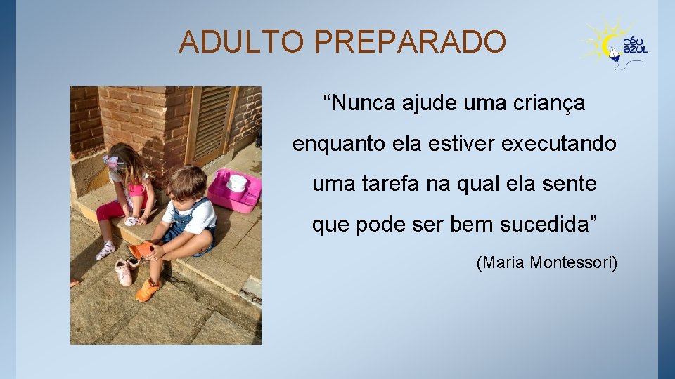 ADULTO PREPARADO “Nunca ajude uma criança enquanto ela estiver executando uma tarefa na qual