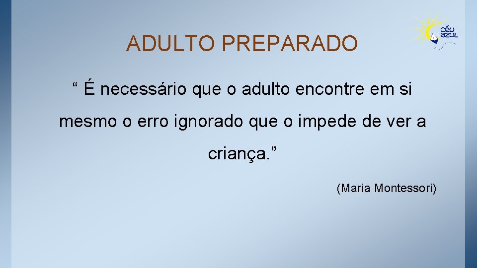 ADULTO PREPARADO “ É necessário que o adulto encontre em si mesmo o erro