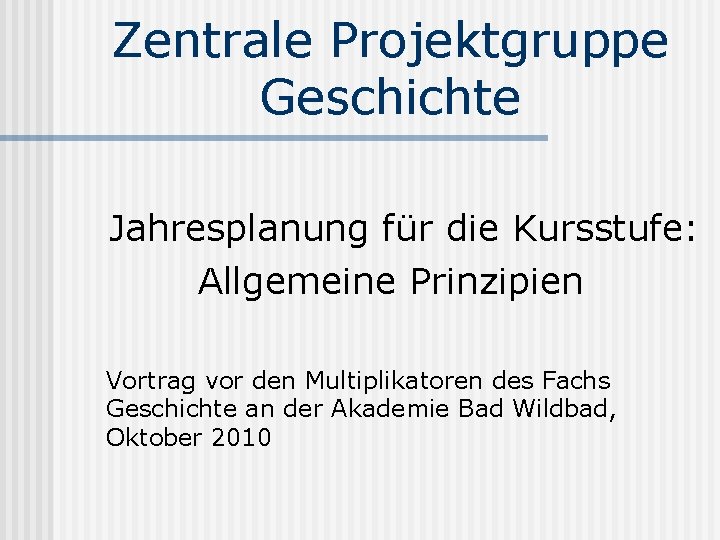 Zentrale Projektgruppe Geschichte Jahresplanung für die Kursstufe: Allgemeine Prinzipien Vortrag vor den Multiplikatoren des