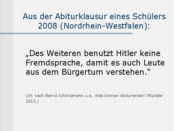 Aus der Abiturklausur eines Schülers 2008 (Nordrhein-Westfalen): „Des Weiteren benutzt Hitler keine Fremdsprache, damit