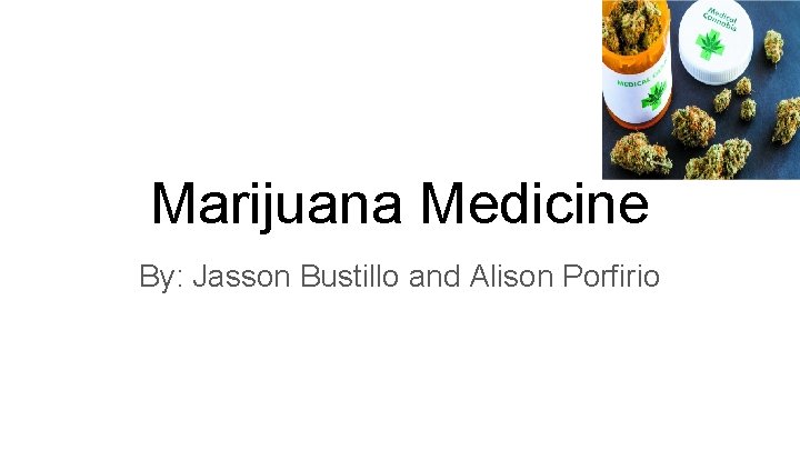 Marijuana Medicine By: Jasson Bustillo and Alison Porfirio 