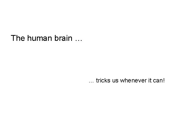 The human brain … … tricks us whenever it can! 