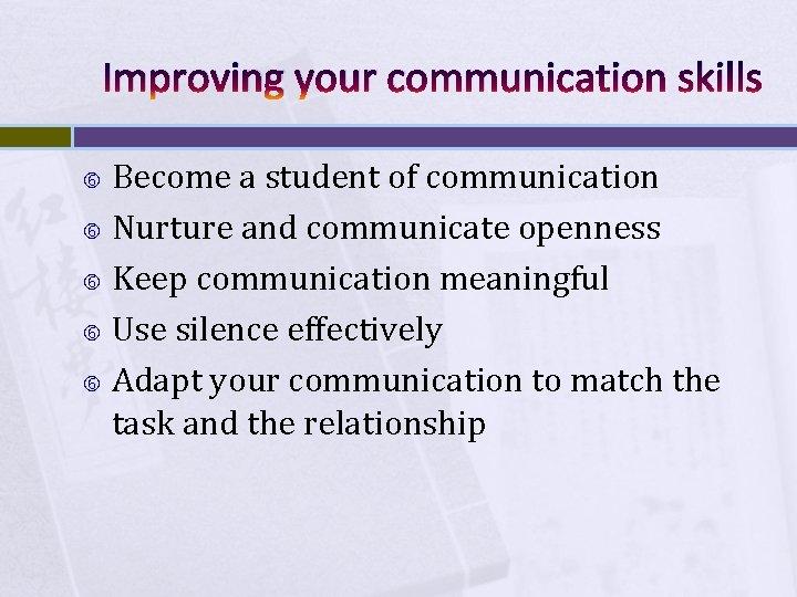 Improving your communication skills Become a student of communication Nurture and communicate openness Keep