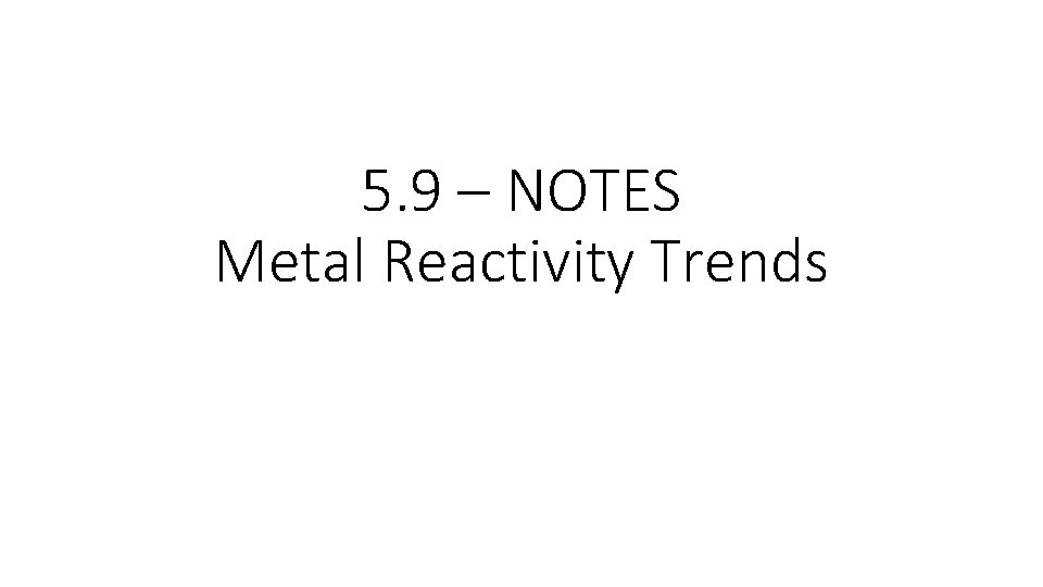 5. 9 – NOTES Metal Reactivity Trends 