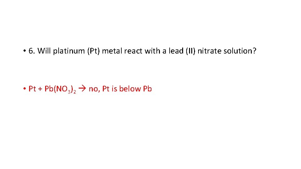  • 6. Will platinum (Pt) metal react with a lead (II) nitrate solution?