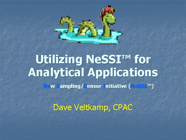 Utilizing Ne. SSI™ for Analytical Applications New Sampling/Sensor Initiative (Ne. SSI™) Dave Veltkamp, CPAC