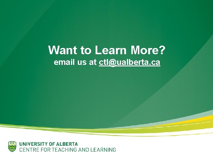 Want to Learn More? email us at ctl@ualberta. ca 