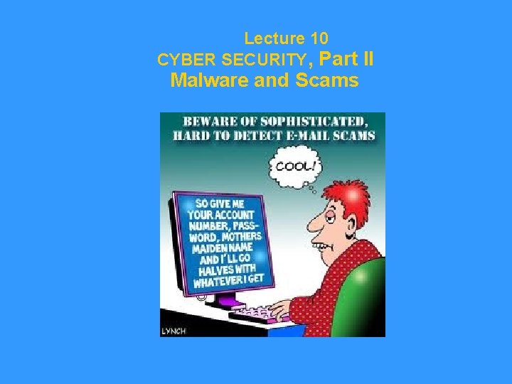 Lecture 10 CYBER SECURITY, Part II Malware and Scams 
