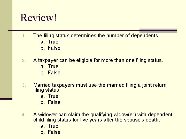 Review! 1. The filing status determines the number of dependents. a. True b. False