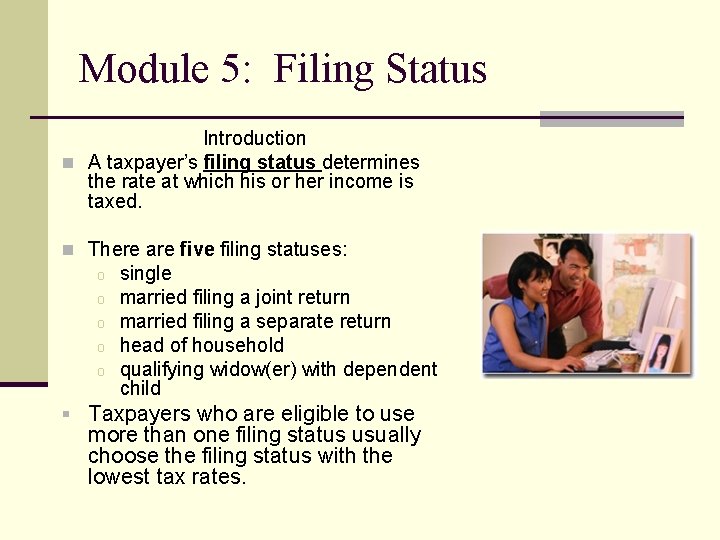 Module 5: Filing Status Introduction n A taxpayer’s filing status determines the rate at