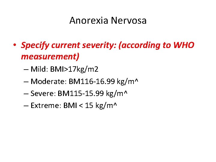 Anorexia Nervosa • Specify current severity: (according to WHO measurement) – Mild: BMI>17 kg/m