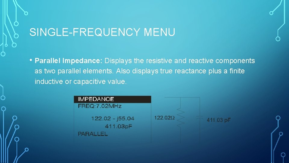 SINGLE-FREQUENCY MENU • Parallel Impedance: Displays the resistive and reactive components as two parallel