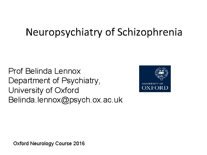 Neuropsychiatry of Schizophrenia Prof Belinda Lennox Department of Psychiatry, University of Oxford Belinda. lennox@psych.