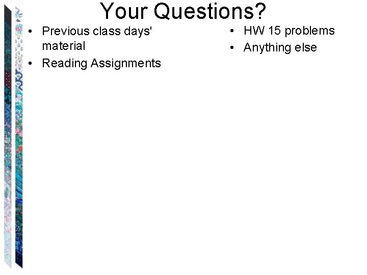 Your Questions? • Previous class days' material • Reading Assignments • HW 15 problems