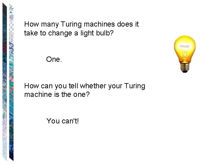 How many Turing machines does it take to change a light bulb? One. How