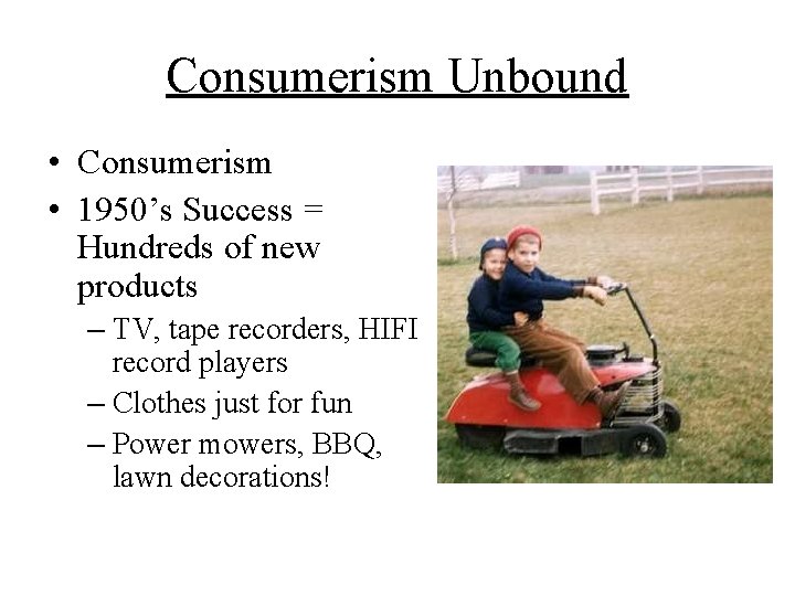 Consumerism Unbound • Consumerism • 1950’s Success = Hundreds of new products – TV,