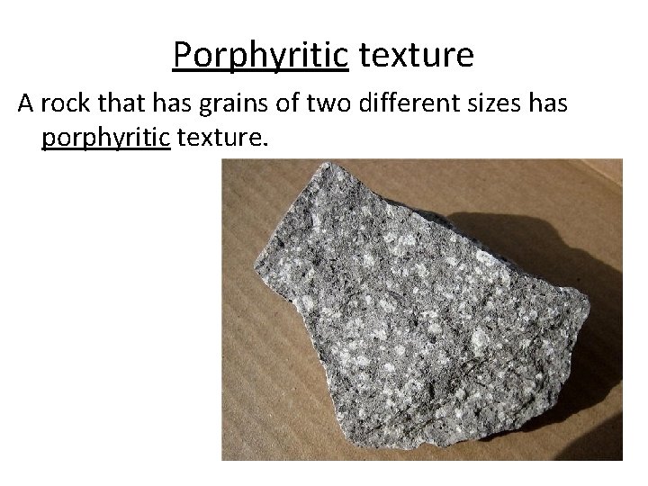 Porphyritic texture A rock that has grains of two different sizes has porphyritic texture.