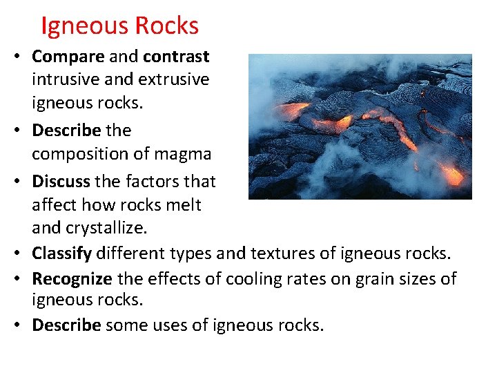 Igneous Rocks • Compare and contrast intrusive and extrusive igneous rocks. • Describe the
