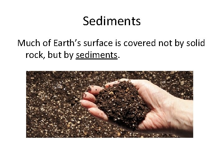 Sediments Much of Earth’s surface is covered not by solid rock, but by sediments.