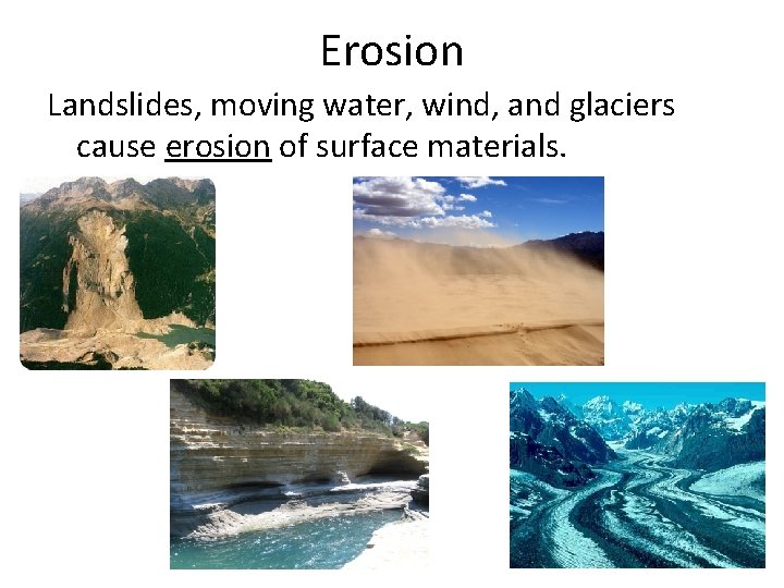 Erosion Landslides, moving water, wind, and glaciers cause erosion of surface materials. 