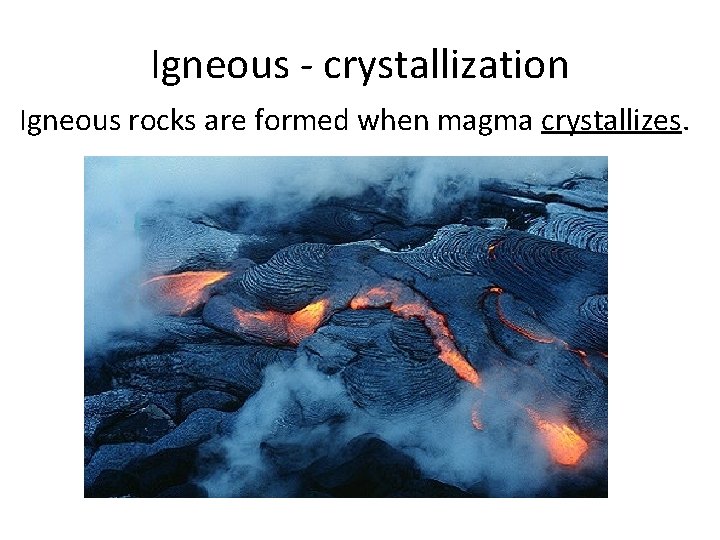 Igneous - crystallization Igneous rocks are formed when magma crystallizes. 