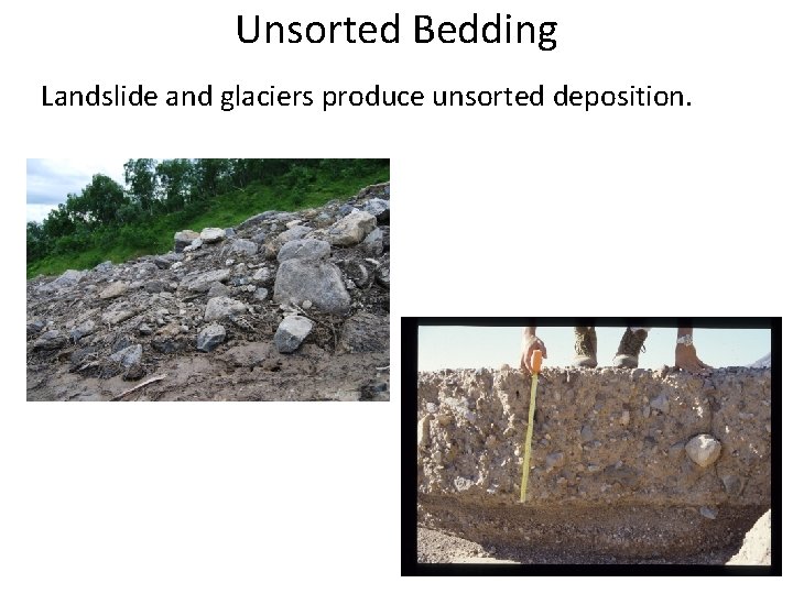 Unsorted Bedding Landslide and glaciers produce unsorted deposition. 