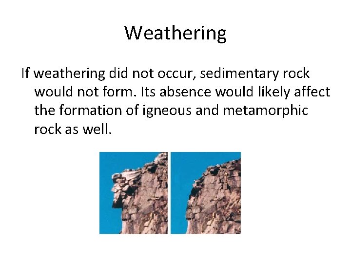 Weathering If weathering did not occur, sedimentary rock would not form. Its absence would