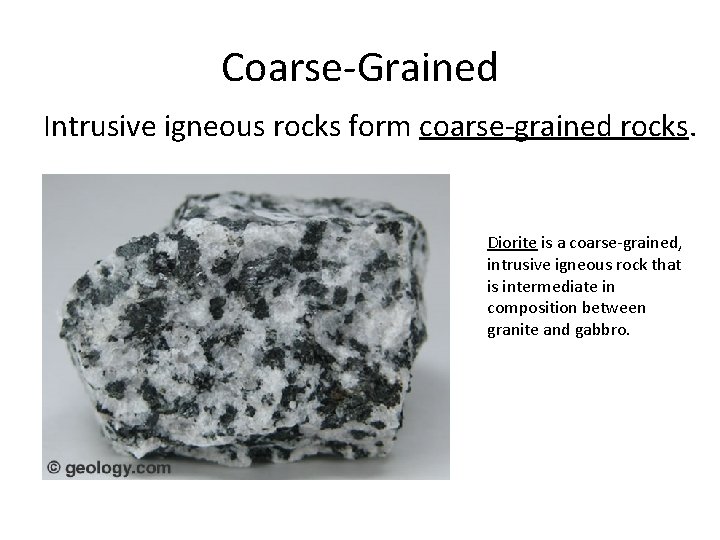 Coarse-Grained Intrusive igneous rocks form coarse-grained rocks. Diorite is a coarse-grained, intrusive igneous rock