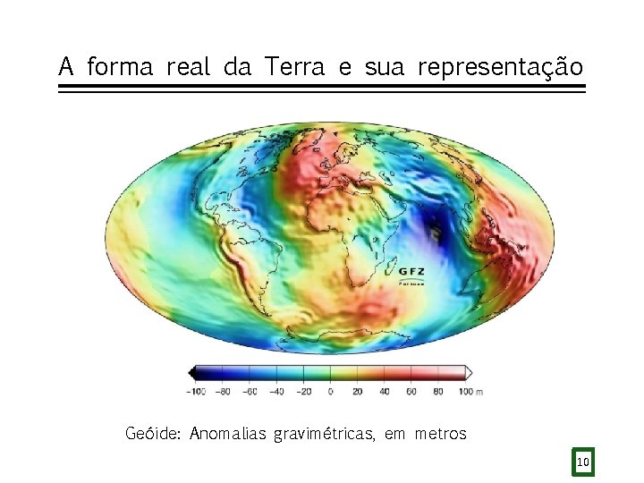 A forma real da Terra e sua representação Geóide: Anomalias gravimétricas, em metros 10