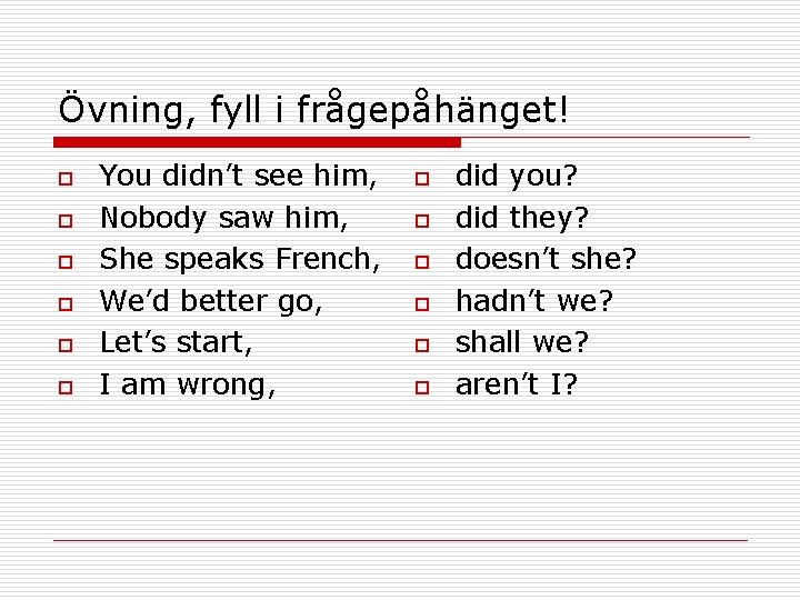 Övning, fyll i frågepåhänget! o o o You didn’t see him, Nobody saw him,