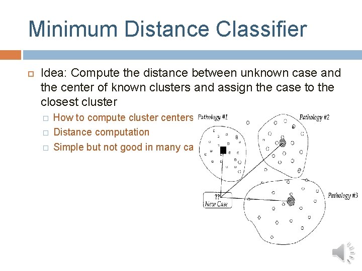Minimum Distance Classifier Idea: Compute the distance between unknown case and the center of