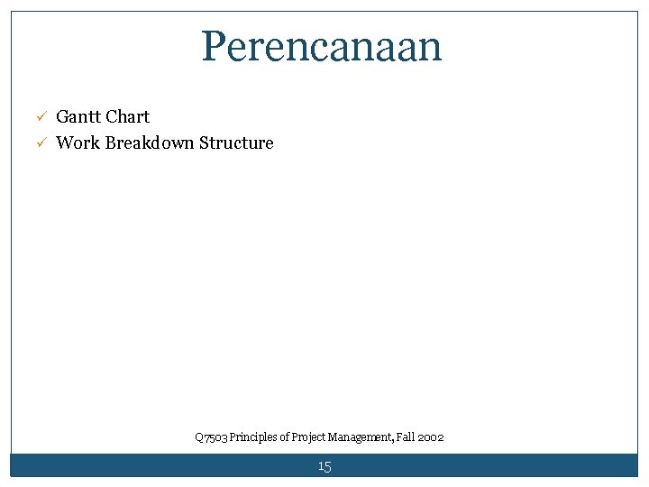 Perencanaan ü Gantt Chart ü Work Breakdown Structure Q 7503 Principles of Project Management,