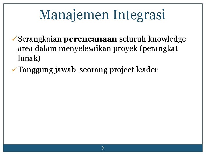 Manajemen Integrasi ü Serangkaian perencanaan seluruh knowledge area dalam menyelesaikan proyek (perangkat lunak) ü