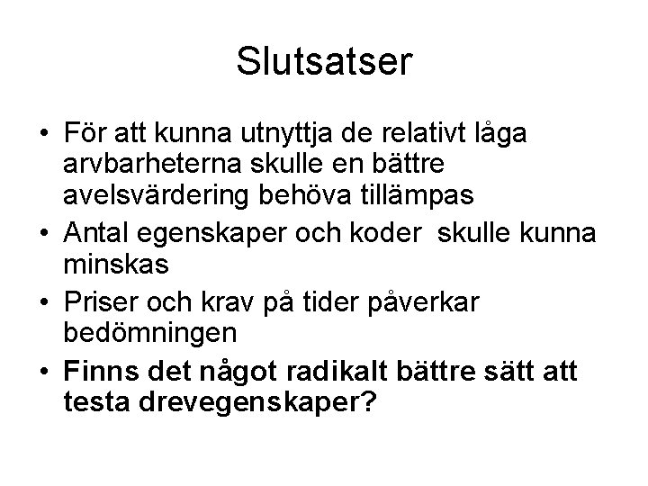 Slutsatser • För att kunna utnyttja de relativt låga arvbarheterna skulle en bättre avelsvärdering