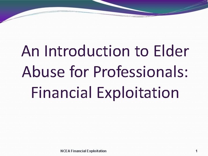 An Introduction to Elder Abuse for Professionals: Financial Exploitation NCEA Financial Exploitation 1 