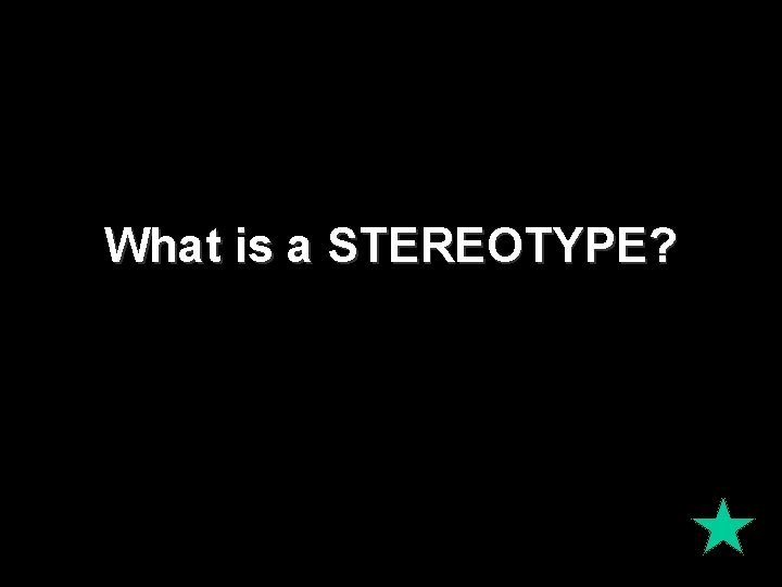 What is a STEREOTYPE? 