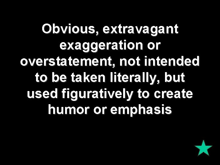 Obvious, extravagant exaggeration or overstatement, not intended to be taken literally, but used figuratively