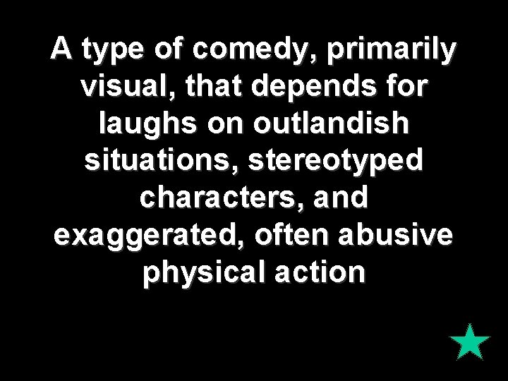 A type of comedy, primarily visual, that depends for laughs on outlandish situations, stereotyped