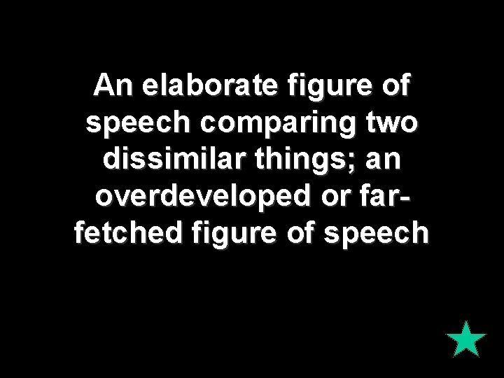 An elaborate figure of speech comparing two dissimilar things; an overdeveloped or farfetched figure