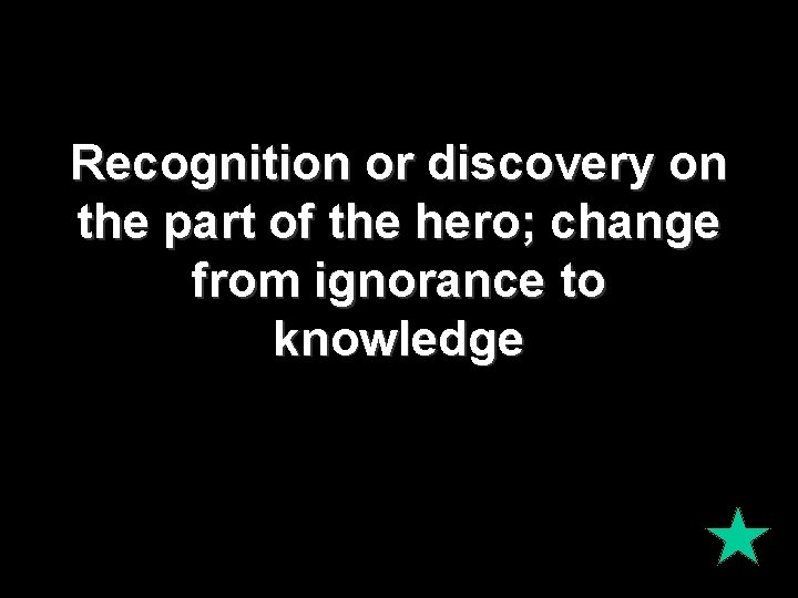 Recognition or discovery on the part of the hero; change from ignorance to knowledge