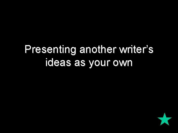 Presenting another writer’s ideas as your own 