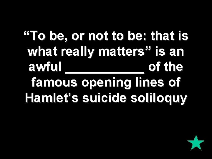 “To be, or not to be: that is what really matters” is an awful