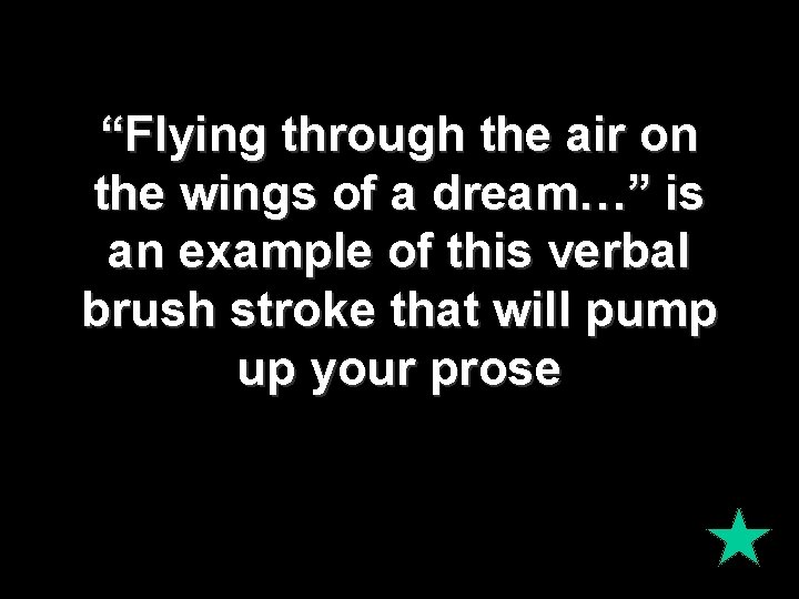 “Flying through the air on the wings of a dream…” is an example of