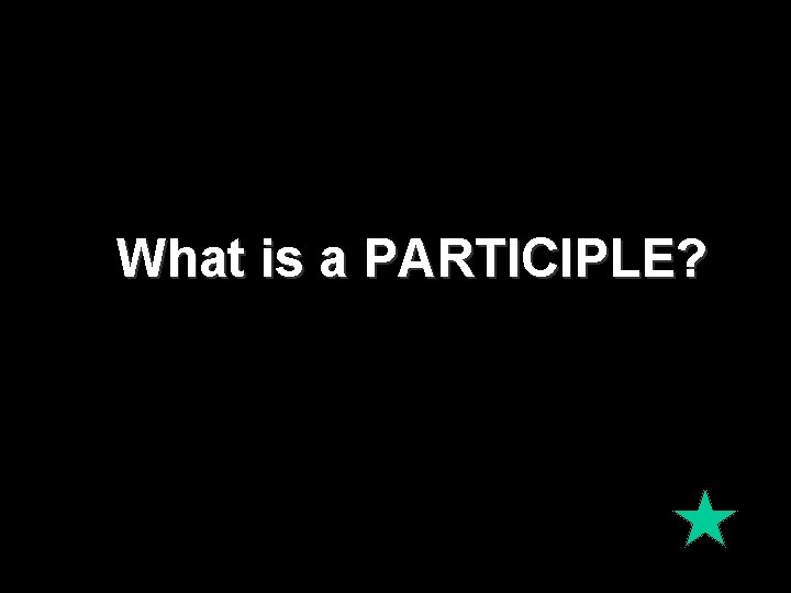 What is a PARTICIPLE? 