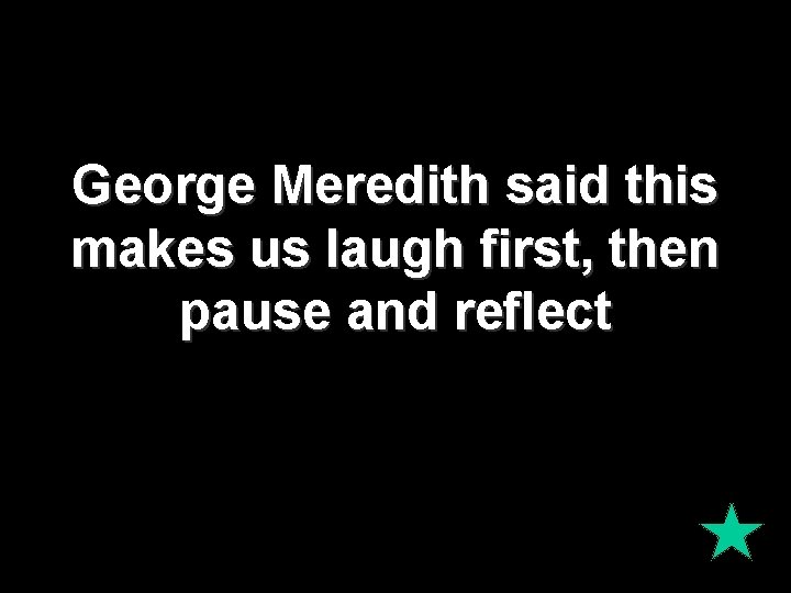 George Meredith said this makes us laugh first, then pause and reflect 