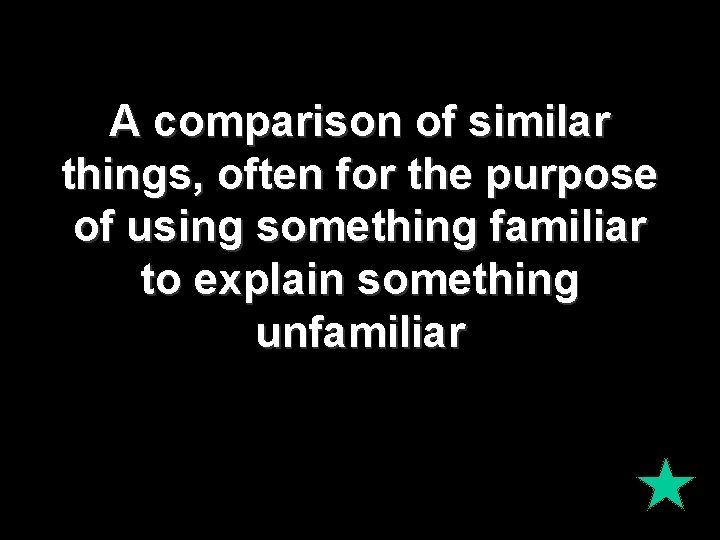 A comparison of similar things, often for the purpose of using something familiar to