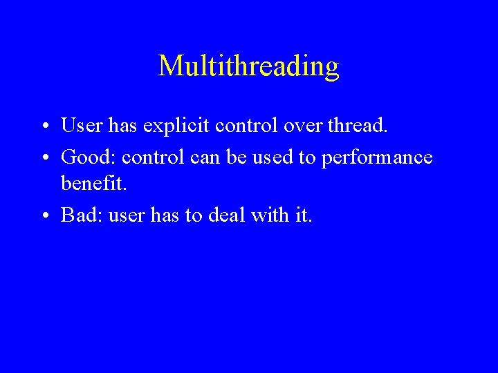 Multithreading • User has explicit control over thread. • Good: control can be used