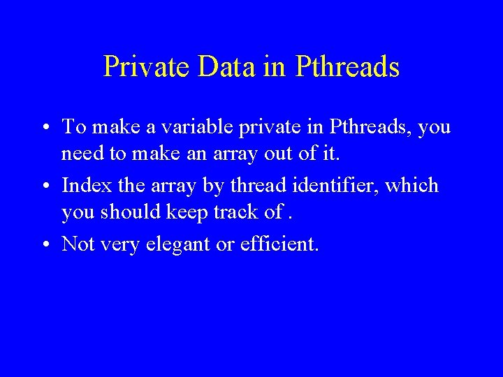 Private Data in Pthreads • To make a variable private in Pthreads, you need