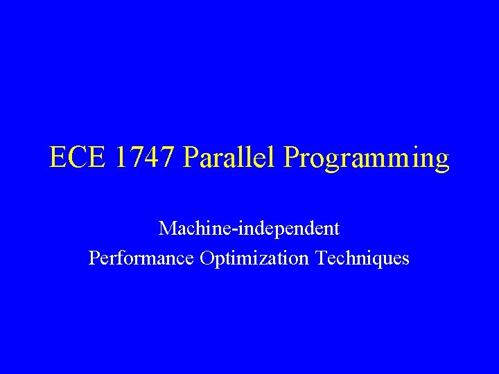 ECE 1747 Parallel Programming Machine-independent Performance Optimization Techniques 